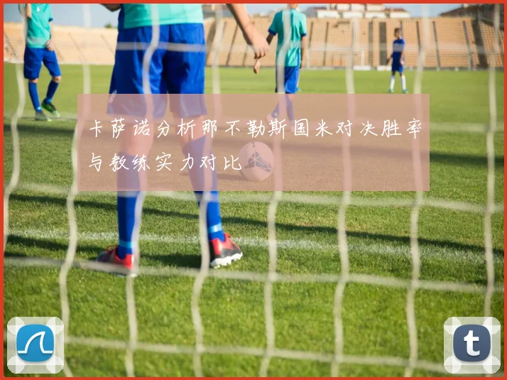卡萨诺分析那不勒斯国米对决胜率与教练实力对比