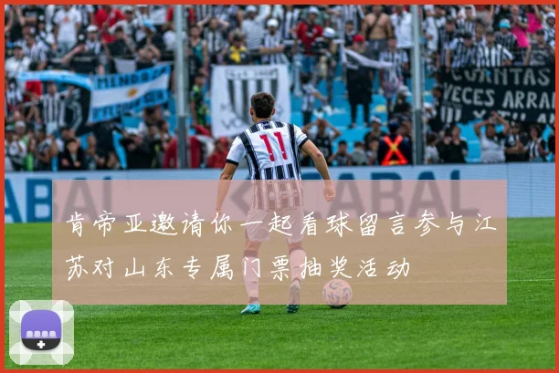 肯帝亚邀请你一起看球留言参与江苏对山东专属门票抽奖活动