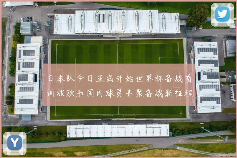 日本队今日正式开始世界杯备战首训旅欧和国内球员齐聚备战新征程