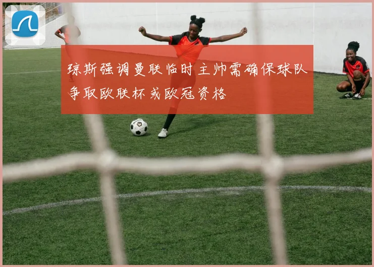琼斯强调曼联临时主帅需确保球队争取欧联杯或欧冠资格