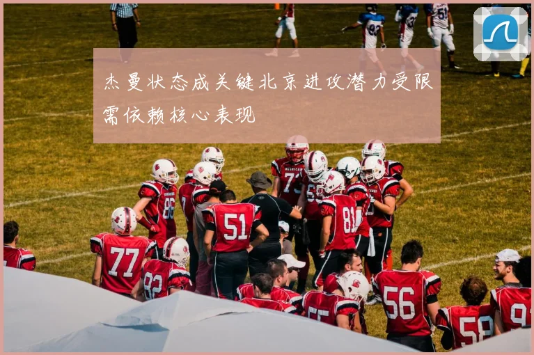杰曼状态成关键北京进攻潜力受限需依赖核心表现