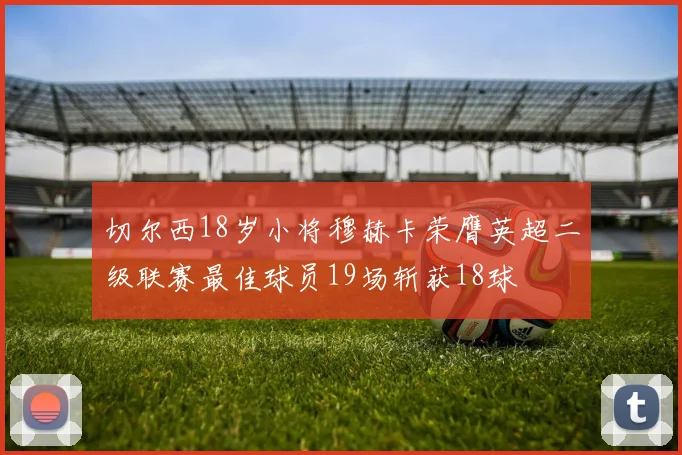 切尔西18岁小将穆赫卡荣膺英超二级联赛最佳球员19场斩获18球